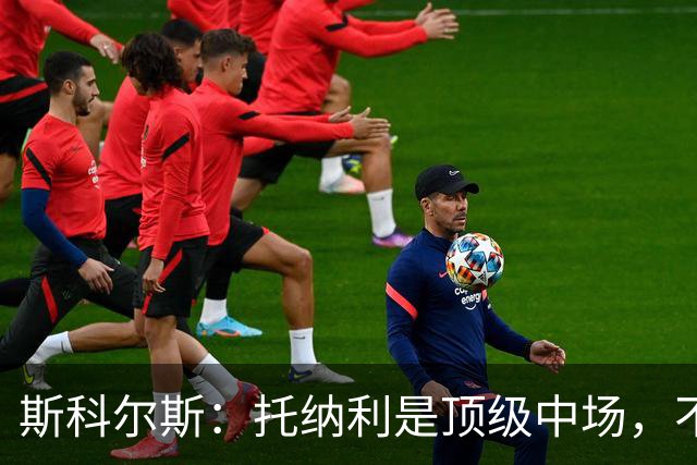 斯科尔斯：托纳利是顶级中场，不知曼联是否愿意花1亿镑签他
